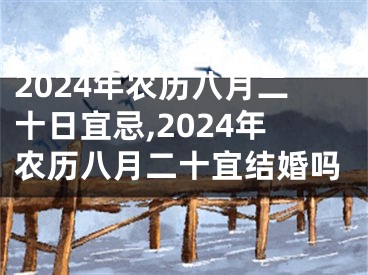 2024年农历八月二十日宜忌,2024年农历八月二十宜结婚吗