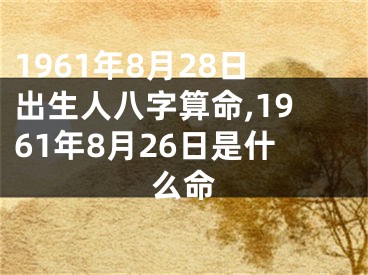 1961年8月28日出生人八字算命,1961年8月26日是什么命