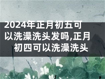 2024年正月初五可以洗澡洗头发吗,正月初四可以洗澡洗头