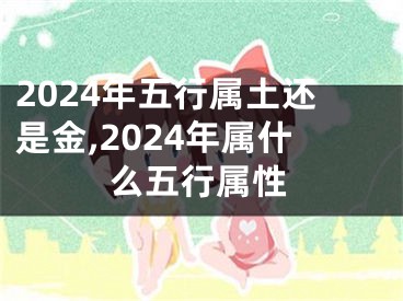 2024年五行属土还是金,2024年属什么五行属性