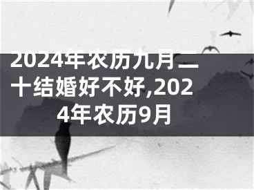 2024年农历九月二十结婚好不好,2024年农历9月
