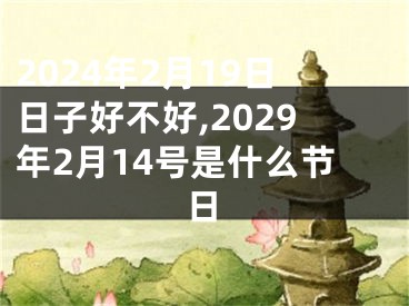 2024年2月19日日子好不好,2029年2月14号是什么节日