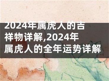 2024年属虎人的吉祥物详解,2024年属虎人的全年运势详解