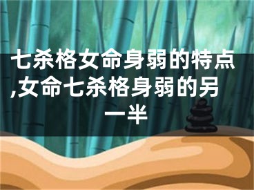 七杀格女命身弱的特点,女命七杀格身弱的另一半