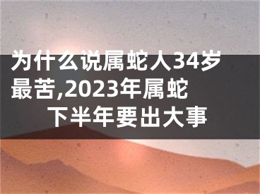 为什么说属蛇人34岁最苦,2023年属蛇下半年要出大事