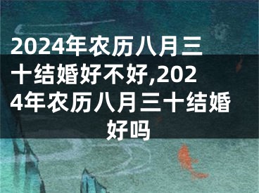 2024年农历八月三十结婚好不好,2024年农历八月三十结婚好吗