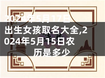2024年5月17日出生女孩取名大全,2024年5月15日农历是多少