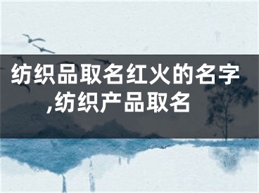 纺织品取名红火的名字,纺织产品取名
