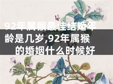 92年属猴最佳结婚年龄是几岁,92年属猴的婚姻什么时候好