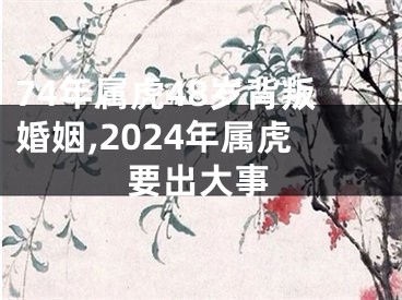 74年属虎48岁背叛婚姻,2024年属虎要出大事