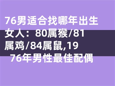 76男适合找哪年出生女人：80属猴/81属鸡/84属鼠,1976年男性最佳配偶