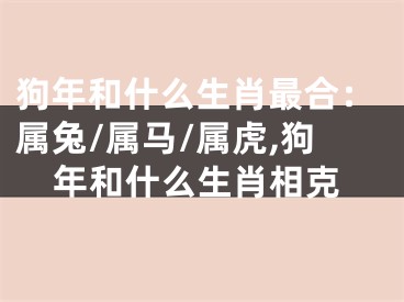 狗年和什么生肖最合：属兔/属马/属虎,狗年和什么生肖相克