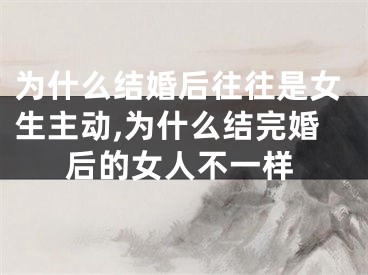 为什么结婚后往往是女生主动,为什么结完婚后的女人不一样