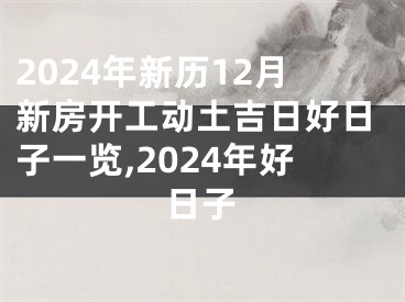 2024年新历12月新房开工动土吉日好日子一览,2024年好日子