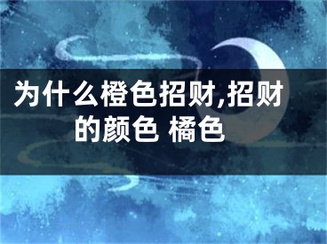 为什么橙色招财,招财的颜色 橘色