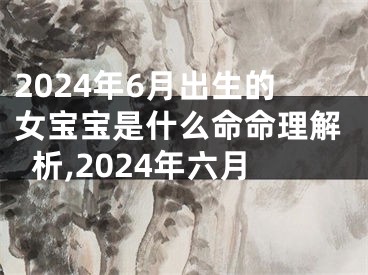 2024年6月出生的女宝宝是什么命命理解析,2024年六月