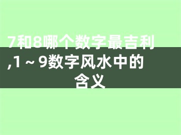 7和8哪个数字最吉利,1～9数字风水中的含义