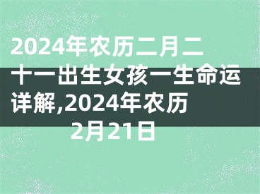 2024年农历二月二十一出生女孩一生命运详解,2024年农历2月21日