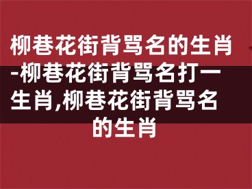 柳巷花街背骂名的生肖-柳巷花街背骂名打一生肖,柳巷花街背骂名的生肖