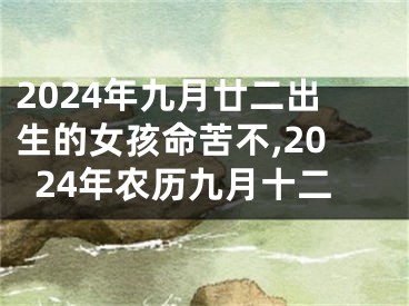 2024年九月廿二出生的女孩命苦不,2024年农历九月十二