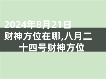 2024年8月21日财神方位在哪,八月二十四号财神方位