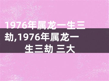 1976年属龙一生三劫,1976年属龙一生三劫 三大