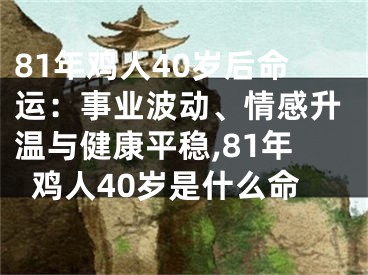 81年鸡人40岁后命运：事业波动、情感升温与健康平稳,81年鸡人40岁是什么命