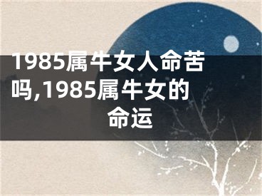 1985属牛女人命苦吗,1985属牛女的命运