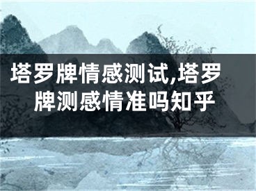 塔罗牌情感测试,塔罗牌测感情准吗知乎