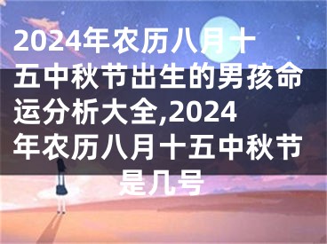 2024年农历八月十五中秋节出生的男孩命运分析大全,2024年农历八月十五中秋节是几号