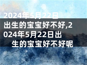 2024年5月22日出生的宝宝好不好,2024年5月22日出生的宝宝好不好呢