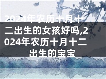 2024年农历十月十二出生的女孩好吗,2024年农历十月十二出生的宝宝