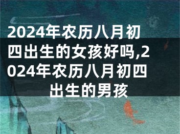 2024年农历八月初四出生的女孩好吗,2024年农历八月初四出生的男孩