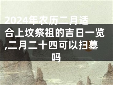 2024年农历二月适合上坟祭祖的吉日一览,二月二十四可以扫墓吗