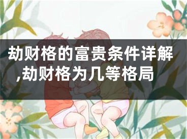 劫财格的富贵条件详解,劫财格为几等格局