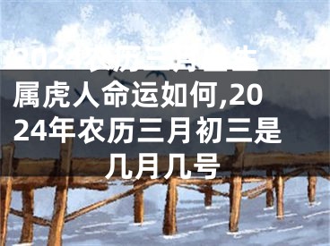 2024农历三月出生属虎人命运如何,2024年农历三月初三是几月几号