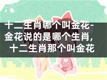 十二生肖哪个叫金花-金花说的是哪个生肖,十二生肖那个叫金花