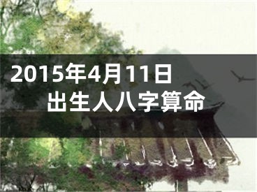 2015年4月11日出生人八字算命