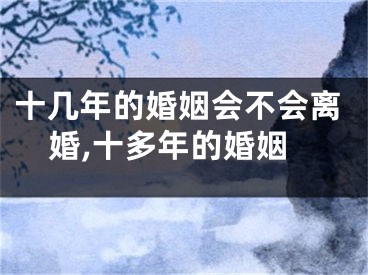 十几年的婚姻会不会离婚,十多年的婚姻