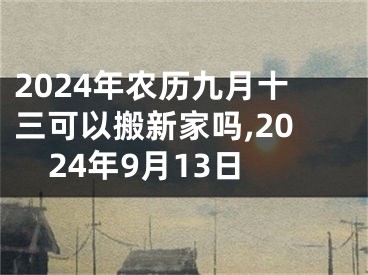 2024年农历九月十三可以搬新家吗,2024年9月13日