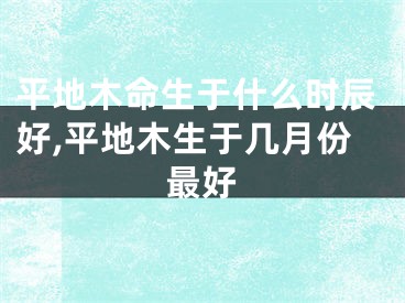 平地木命生于什么时辰好,平地木生于几月份最好