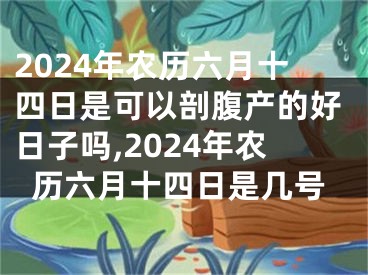 2024年农历六月十四日是可以剖腹产的好日子吗,2024年农历六月十四日是几号