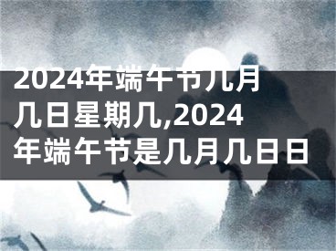 2024年端午节几月几日星期几,2024年端午节是几月几日日