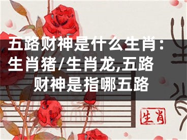 五路财神是什么生肖：生肖猪/生肖龙,五路财神是指哪五路
