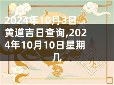 2024年10月3日黄道吉日查询,2024年10月10日星期几