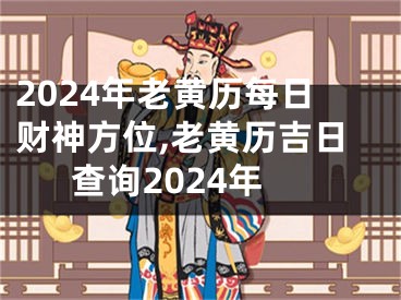 2024年老黄历每日财神方位,老黄历吉日查询2024年