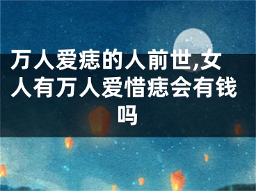 万人爱痣的人前世,女人有万人爱惜痣会有钱吗
