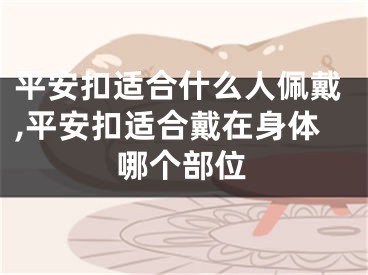 平安扣适合什么人佩戴,平安扣适合戴在身体哪个部位