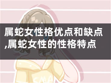 属蛇女性格优点和缺点,属蛇女性的性格特点