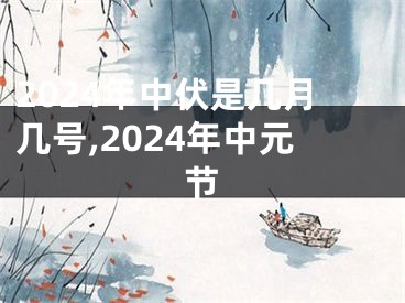 2024年中伏是几月几号,2024年中元节